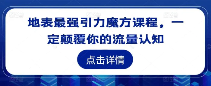 地表最强引力魔方课程，一定颠覆你的流量认知 - 副业心选-副业心选