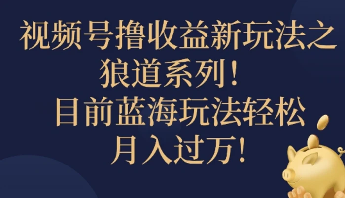 视频号暴力撸收益新玩法之狼道系列，目前蓝海玩法轻松月入过万 - 副业心选-副业心选