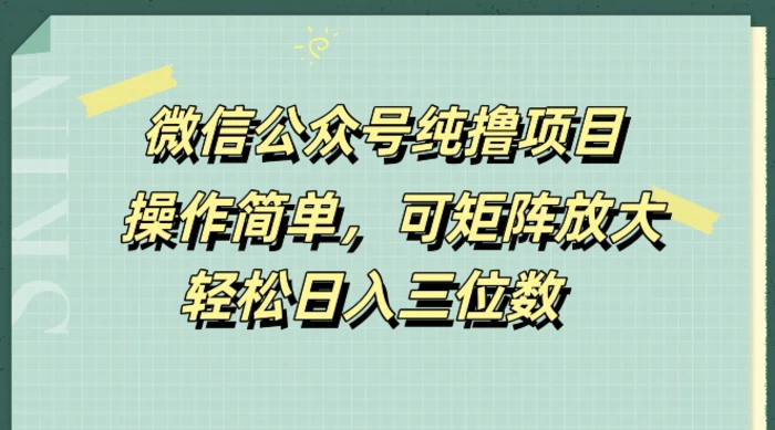 微信公众号纯撸项目，操作简单，可矩阵放大，轻松日入三位数-副业心选