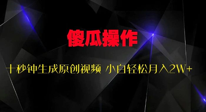 傻瓜式操作，十秒钟生成原创视频 小白轻松月入2W+-副业心选