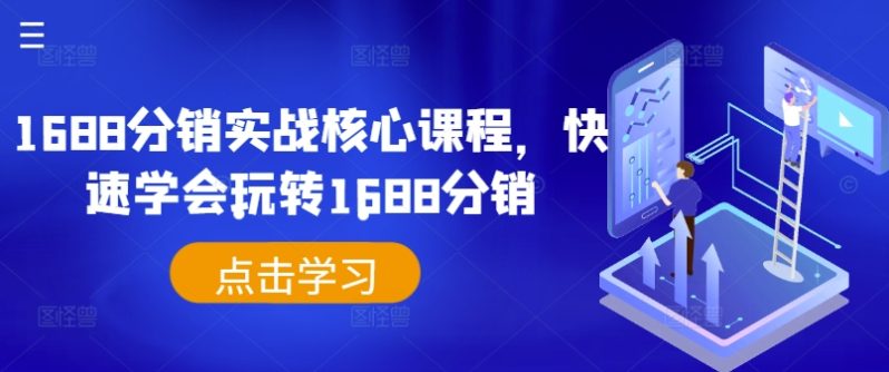 1688分销实战核心课程，快速学会玩转1688分销 - 副业心选-副业心选