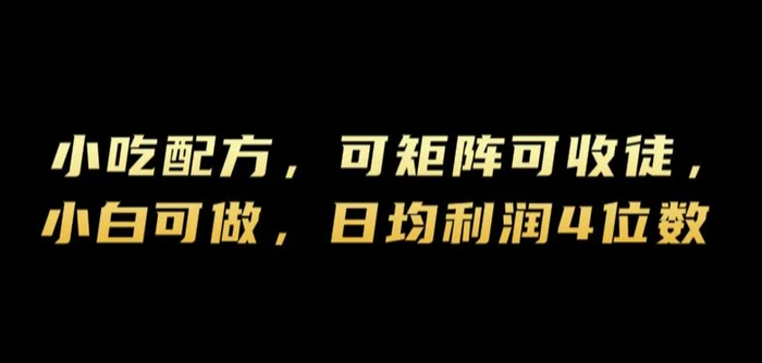 小吃配方，可矩阵可收徒，小白可做，日均利润4位数 - 副业心选-副业心选
