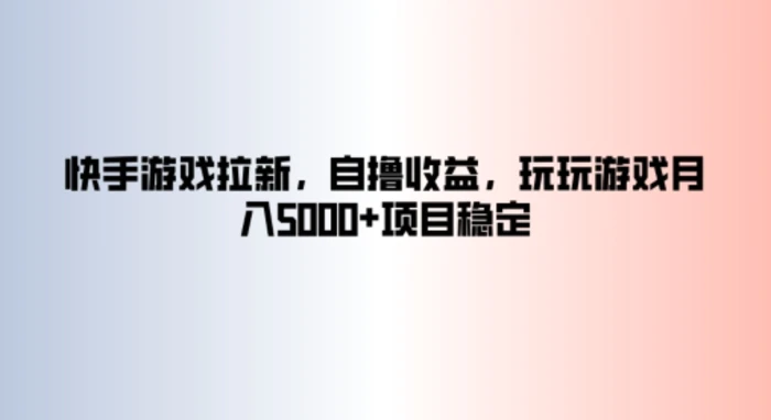 快手游戏拉新，自撸收益，玩玩游戏月入5k+项目稳定 - 副业心选-副业心选
