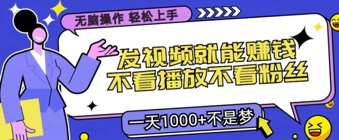 无脑操作，发视频就能赚钱，不看播放不看粉丝，小白轻松上手 - 副业心选-副业心选