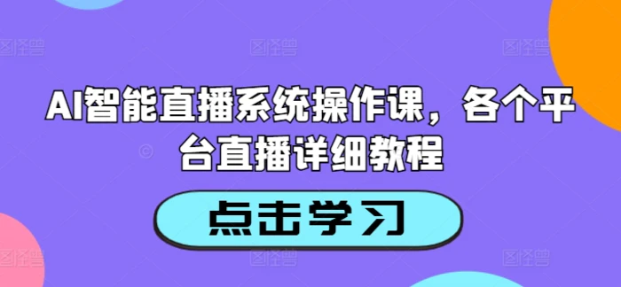 AI智能直播系统操作课，各个平台直播详细教程 - 副业心选-副业心选