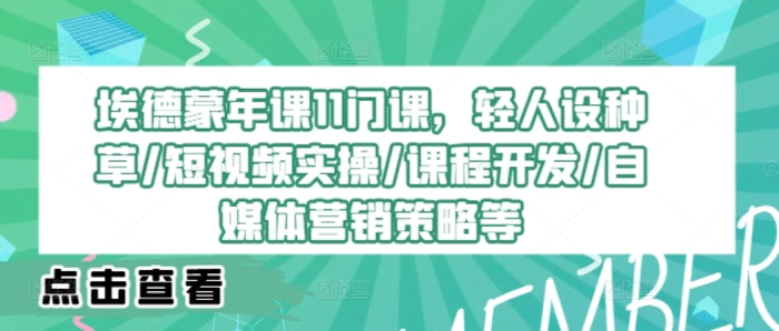 埃德蒙年课11门课，轻人设种草/短视频实操/课程开发/自媒体营销策略等 - 副业心选-副业心选