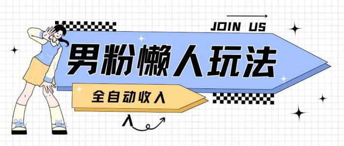 男粉2.0懒人玩法，被动收入，日入2张 - 副业心选-副业心选