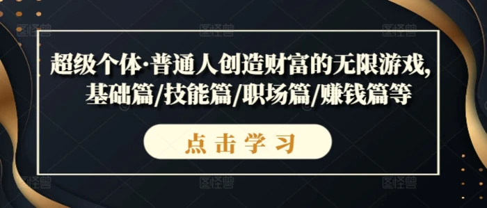 超级个体·普通人创造财富的无限游戏，基础篇/技能篇/职场篇/赚钱篇等-副业心选