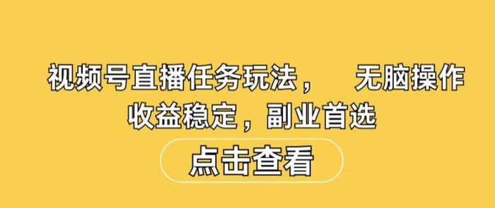 视频号直播任务玩法，无脑操作，收益稳定，副业首选 - 副业心选-副业心选