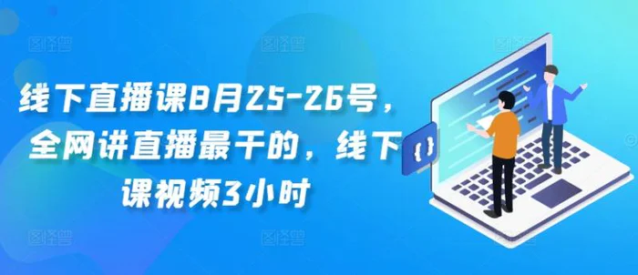 线下直播课8月25-26号，全网讲直播最干的，线下课视频3小时-副业心选