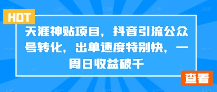 天涯神贴项目，抖音引流公众号转化，出单速度特别快，一周日收益破千 - 副业心选-副业心选
