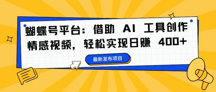 蝴蝶号平台：借助 AI 工具创作情感视频，轻松实现日赚 400+【揭秘】-副业心选