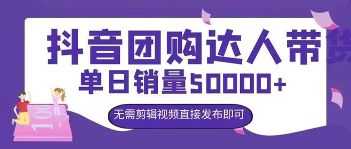 抖音团购达人带货，单日销量5000+，无需剪辑视频直接发布即可-副业心选