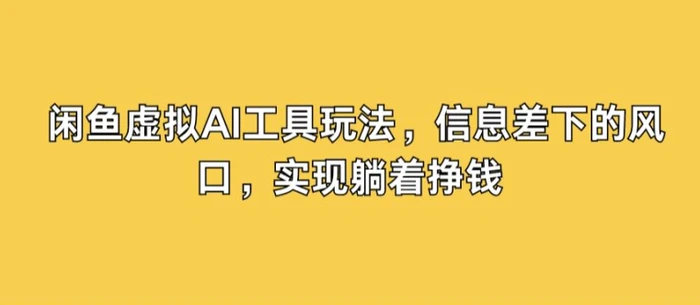 闲鱼虚拟AI工具玩法，信息差下的风口，实现躺着挣钱 - 副业心选-副业心选