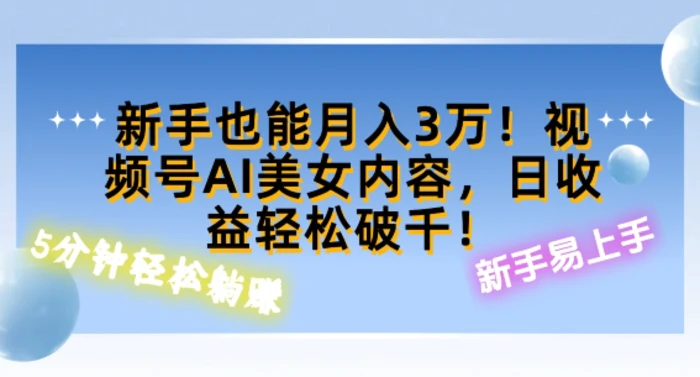 视频号AI美女内容，日收益轻松破百，新手也能月入过W-副业心选