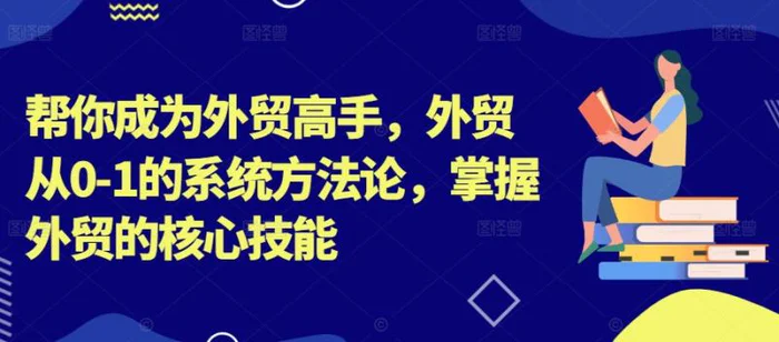 帮你成为外贸高手，外贸从0-1的系统方法论，掌握外贸的核心技能 - 副业心选-副业心选