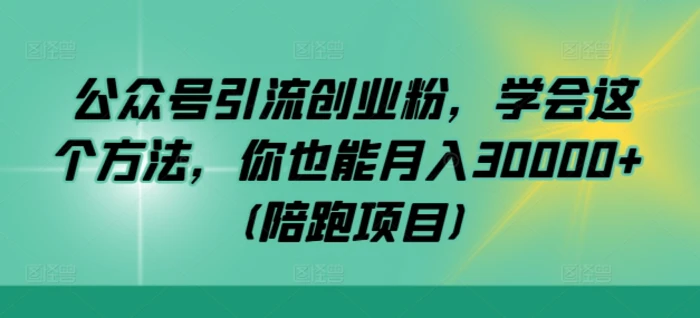 公众号引流创业粉，学会这个方法，你也能月入30000+ (陪跑项目) - 副业心选-副业心选
