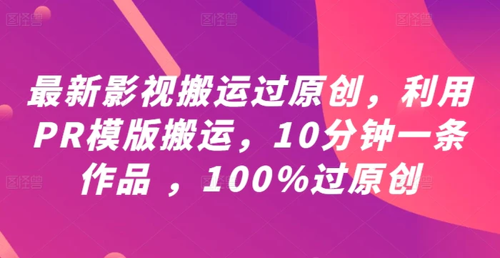 最新影视搬运过原创，利用PR模版搬运，10分钟一条作品 ，100%过原创【教程+PR模板】 - 副业心选-副业心选
