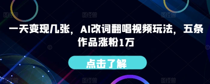 一天变现几张，AI改词翻唱视频玩法，五条作品涨粉1万 - 副业心选-副业心选