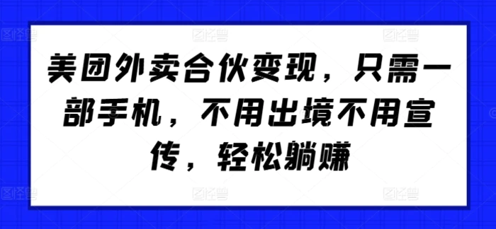 美团外卖合伙变现，只需一部手机，不用出境不用宣传，轻松躺赚! - 副业心选-副业心选