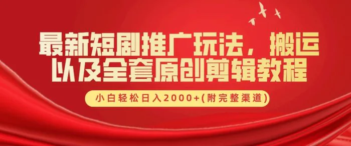 最新短剧推广玩法，搬运以及全套原创剪辑教程(附完整渠道)，小白轻松日入几张 - 副业心选-副业心选