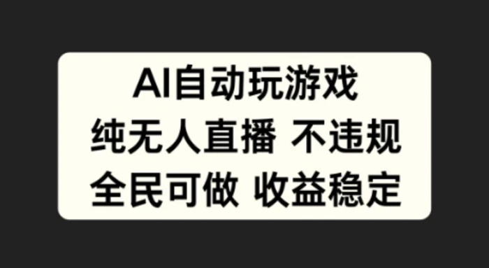 AI自动玩游戏，纯无人直播不违规，全民可做收益稳定 - 副业心选-副业心选