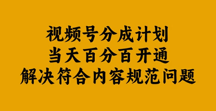 视频号分成计划当天百分百开通解决符合内容规范问题【揭秘】 - 副业心选-副业心选