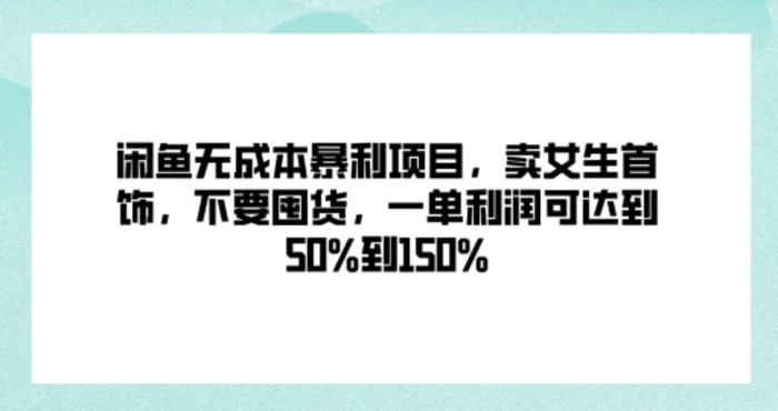 闲鱼无成本暴利项目，卖女生首饰，不要囤货，一单利润可达到50%到150% - 副业心选-副业心选