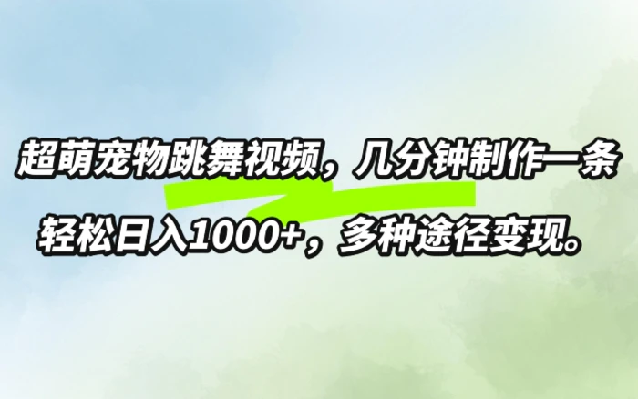 超萌宠物跳舞，几分钟制作一条视频，轻松日入1k，多种变现方式 - 副业心选-副业心选