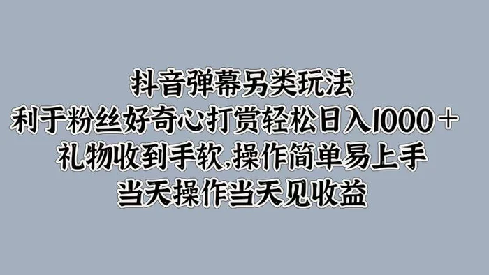 抖音弹幕另类玩法，利于粉丝好奇心打赏轻松日入1k+ 礼物收到手软，当天操作当天见收益-副业心选