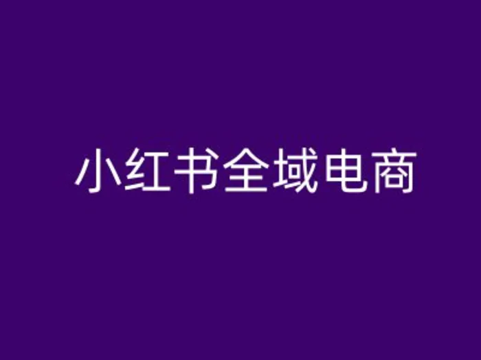 小红书全域电商，小红书电商教程 - 副业心选-副业心选