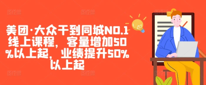 美团·大众干到同城NO.1线上课程，客量增加50%以上起，业绩提升50%以上起-副业心选