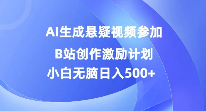 AI生成悬疑视频参加B站创作激励计划，小白无脑日入5张-副业心选