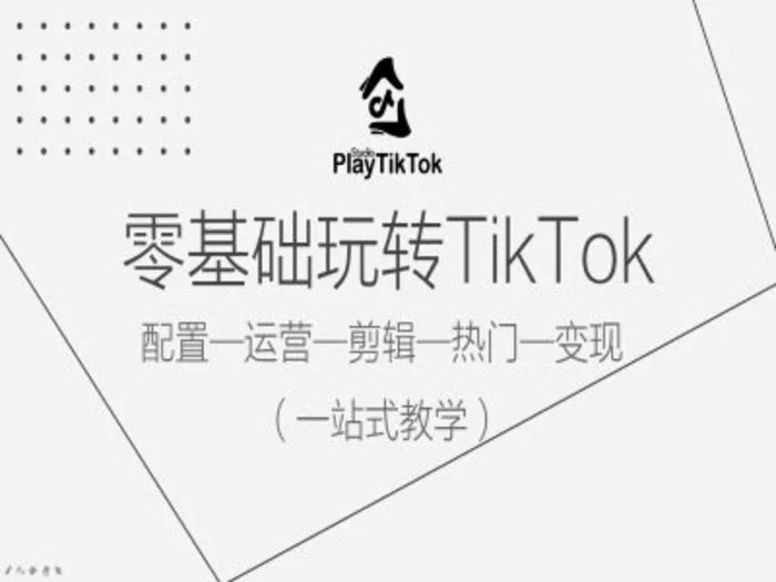 零基础玩转TikTok，配置一运营一剪辑一热门一变现，一站式教学 - 副业心选-副业心选
