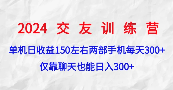 2024交友训练营，单机日收益150左右，两部手机，仅靠聊天也能日入3张 - 副业心选-副业心选