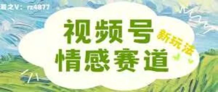 视频号情感赛道新玩法，可同步多平台，妥妥的流量密码，轻轻松松月入过万 - 副业心选-副业心选