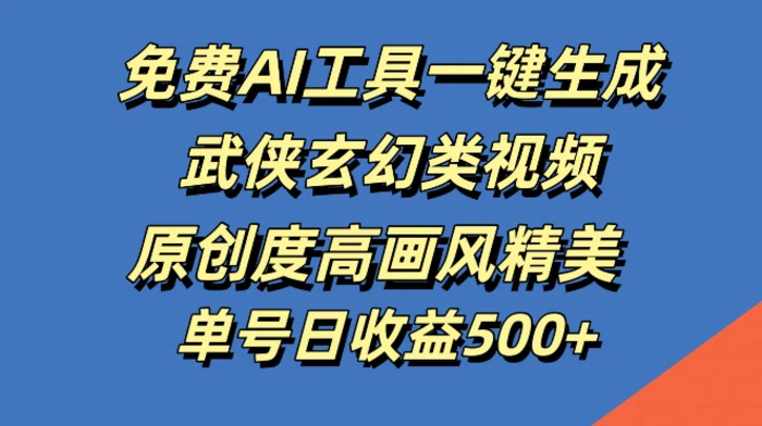 免费AI工具一键生成武侠玄幻类视频，原创度高画风精美，单号日收益几张【揭秘】-副业心选