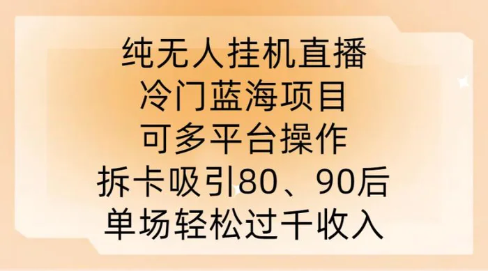 纯无人挂JI直播，冷门蓝海项目，可多平台操作，拆卡吸引80、90后，单场轻松过千收入【揭秘】 - 副业心选-副业心选