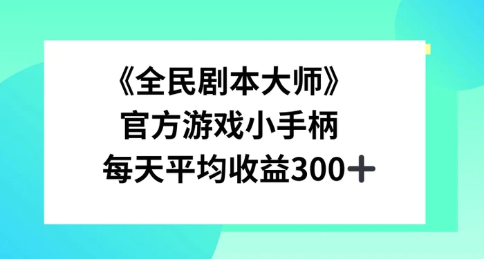 《全民剧本大师》，官方游戏小手柄，每天平均收益3张 - 副业心选-副业心选