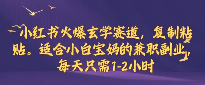 小红书火爆玄学赛道，复制粘贴，适合小白宝妈的兼职副业，每天只需1-2小时【揭秘】 - 副业心选-副业心选