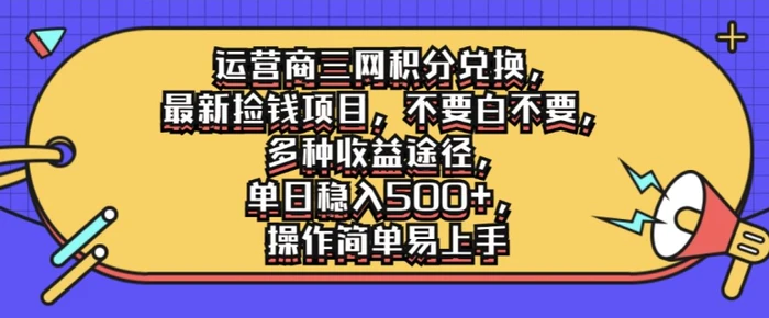 运营商三网积分兑换，最新捡钱项目，不要白不要，多种收益途径，操作简单易上手-副业心选