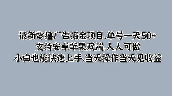 最新零撸广告掘金项目，单号一天50+，支持安卓苹果双端，人人可做，小白也能快速上手 - 副业心选-副业心选