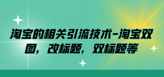 淘宝的相关引流技术-淘宝双图，改标题，双标题等 - 副业心选-副业心选