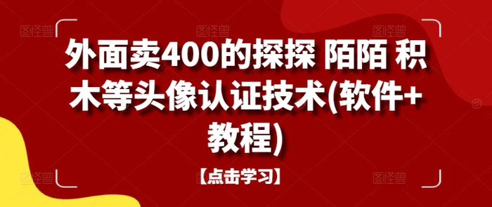 外面卖400的探探 陌陌 积木等头像认证技术(软件+教程) - 副业心选-副业心选