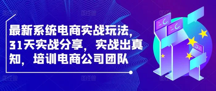 最新系统电商实战玩法，31天实战分享，实战出真知，培训电商公司团队 - 副业心选-副业心选
