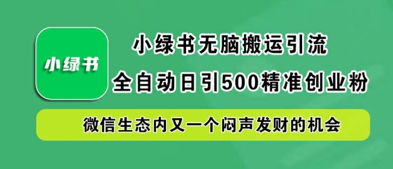 小绿书无脑搬运引流，全自动日引500精准创业粉，微信生态内又一个闷声发财的机会【揭秘】-副业心选