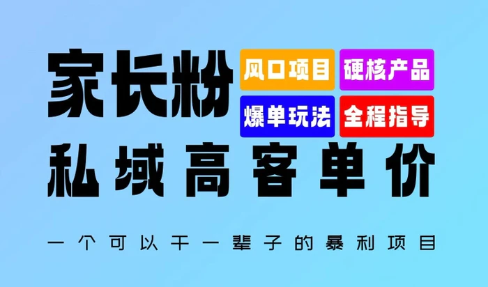 家长粉：私域高客单价，一个可以干一辈子的暴利项目，初中毕业就能完全上手 - 副业心选-副业心选
