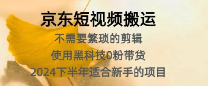 京东短视频搬运，不需要繁琐的剪辑，使用黑科技0粉带货，2024下半年新手适合的项目 - 副业心选-副业心选