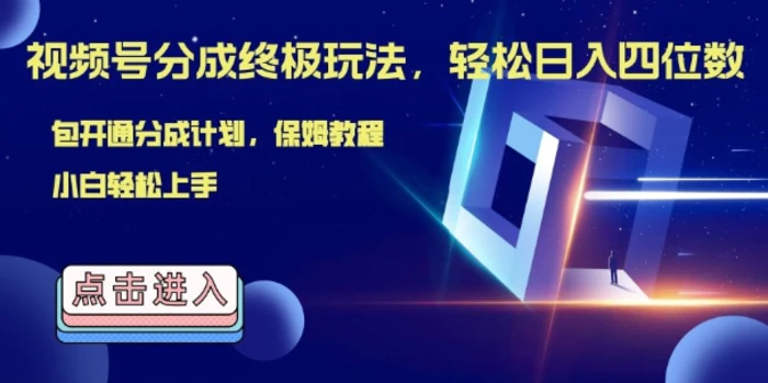 视频号分成终极玩法，日入几张，绝对的风口项目，小白也能轻松上手-副业心选
