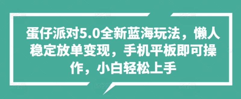 蛋仔派对5.0全新蓝海玩法，懒人稳定放单变现，手机平板即可操作，小白轻松上手 - 副业心选-副业心选